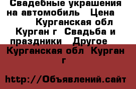 Свадебные украшения на автомобиль › Цена ­ 1 000 - Курганская обл., Курган г. Свадьба и праздники » Другое   . Курганская обл.,Курган г.